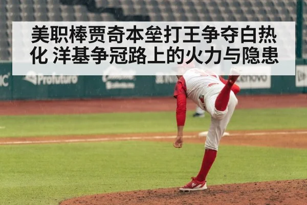 美职棒贾奇本垒打王争夺白热化 洋基争冠路上的火力与隐患