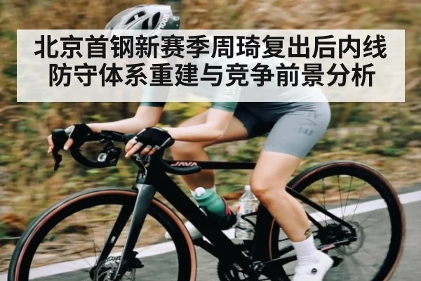北京首钢新赛季周琦复出后内线防守体系重建与竞争前景分析